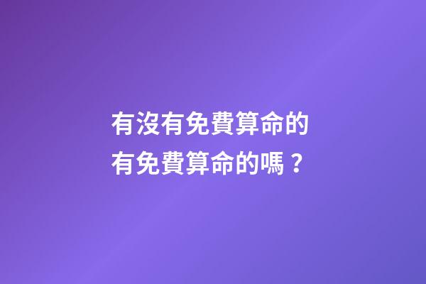 有沒有免費算命的 有免費算命的嗎？